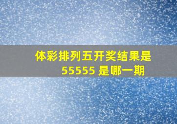 体彩排列五开奖结果是55555 是哪一期